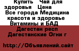 Купить : Чай для здоровья › Цена ­ 1 332 - Все города Медицина, красота и здоровье » Витамины и БАД   . Дагестан респ.,Дагестанские Огни г.